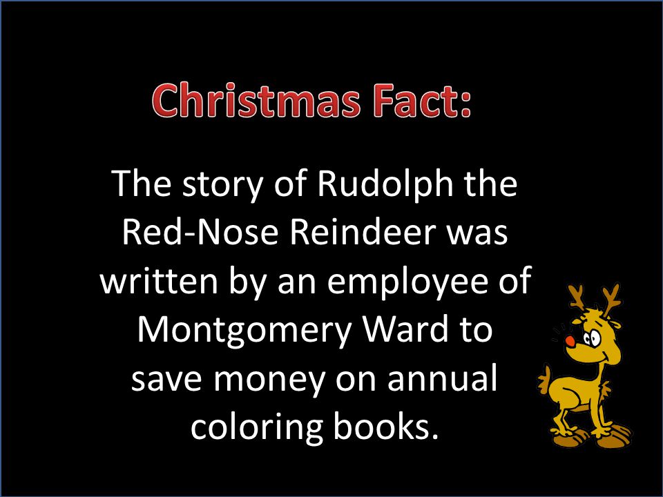 The story of Rudolph the Red-Nose Reindeer was written by an employee of Montgomery Ward to save money on annual coloring books.