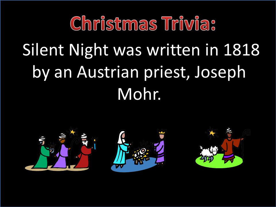 Silent Night was written in 1818 by an Austrian priest, Joseph Mohr.