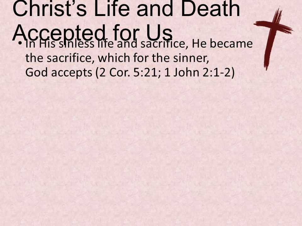 Christ’s Life and Death Accepted for Us In His sinless life and sacrifice, He became the sacrifice, which for the sinner, God accepts (2 Cor.
