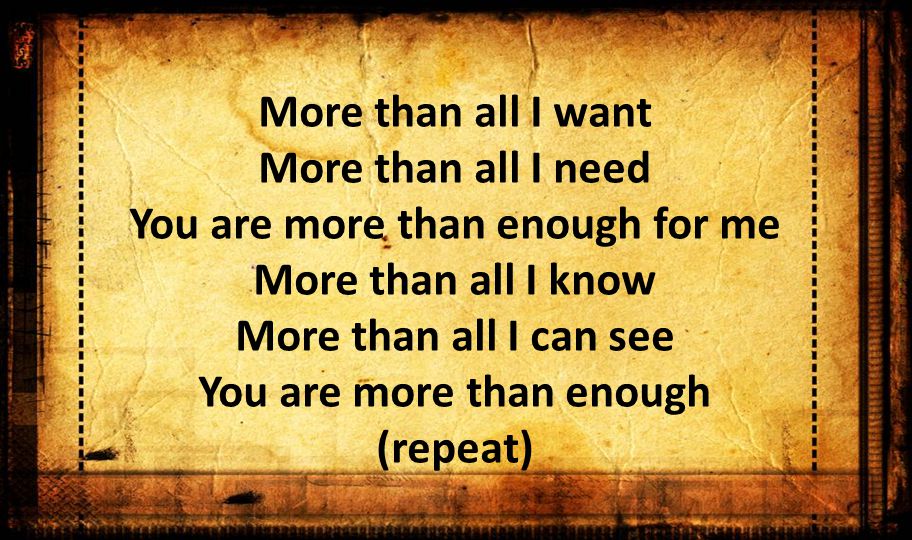 More than all I want More than all I need You are more than enough for me More than all I know More than all I can see You are more than enough (repeat)