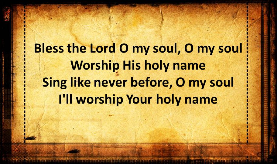 Bless the Lord O my soul, O my soul Worship His holy name Sing like never before, O my soul I ll worship Your holy name