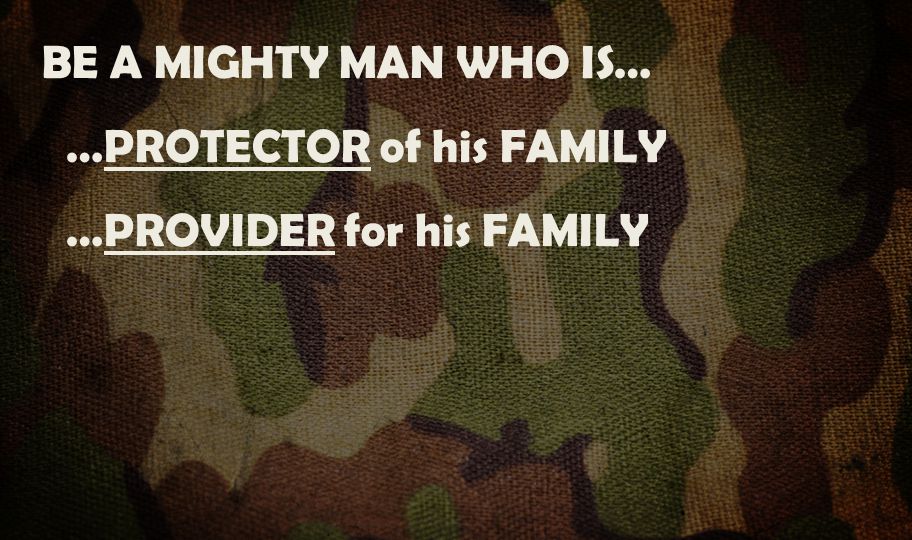 BE A MIGHTY MAN WHO IS… …PROTECTOR of his FAMILY …PROVIDER for his FAMILY