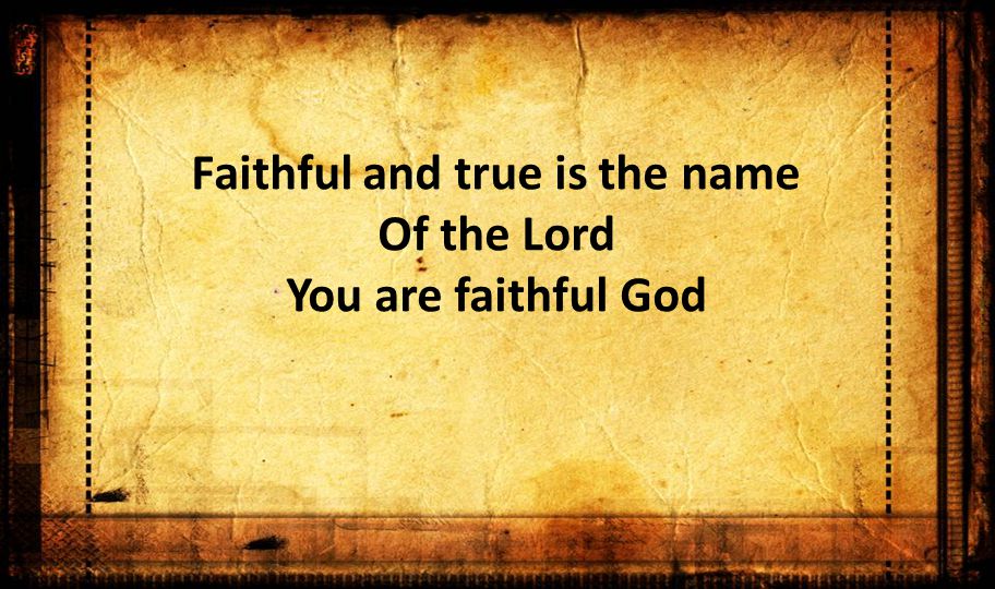 Faithful and true is the name Of the Lord You are faithful God