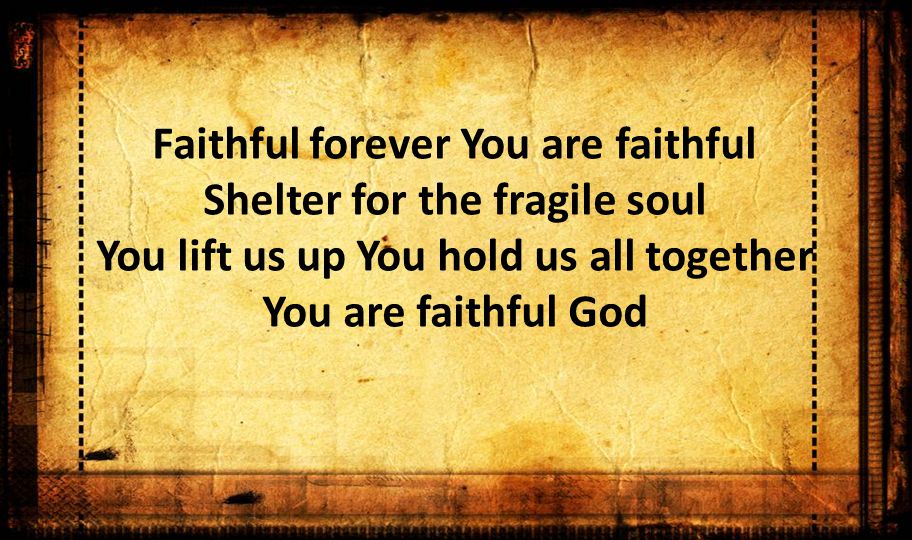 Faithful forever You are faithful Shelter for the fragile soul You lift us up You hold us all together You are faithful God