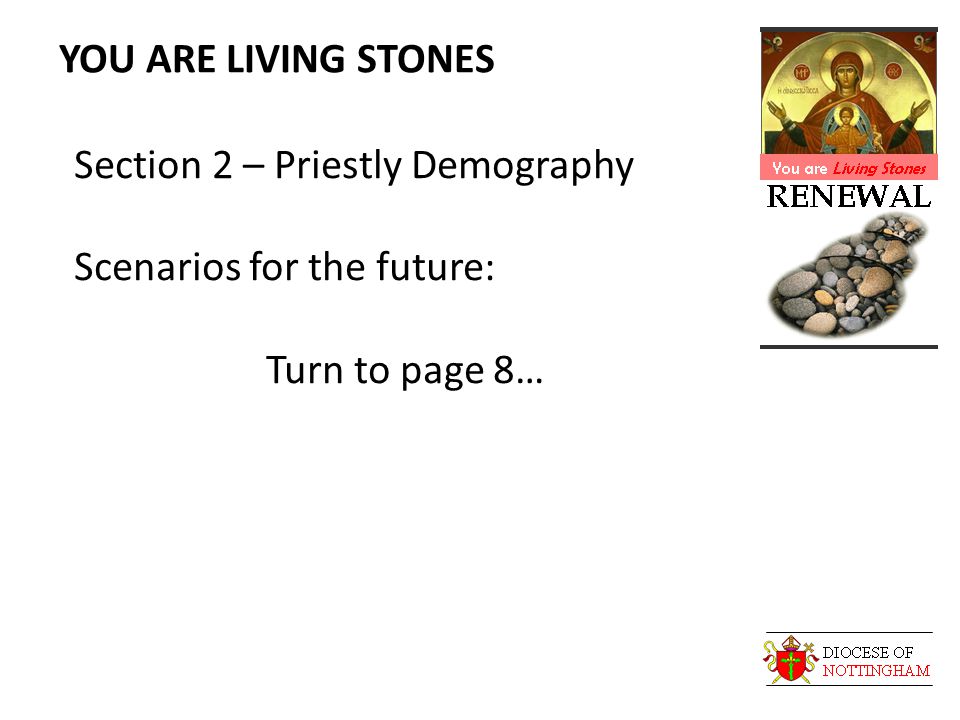 YOU ARE LIVING STONES Section 2 – Priestly Demography Scenarios for the future: Turn to page 8…