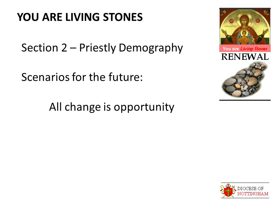 YOU ARE LIVING STONES Section 2 – Priestly Demography Scenarios for the future: All change is opportunity