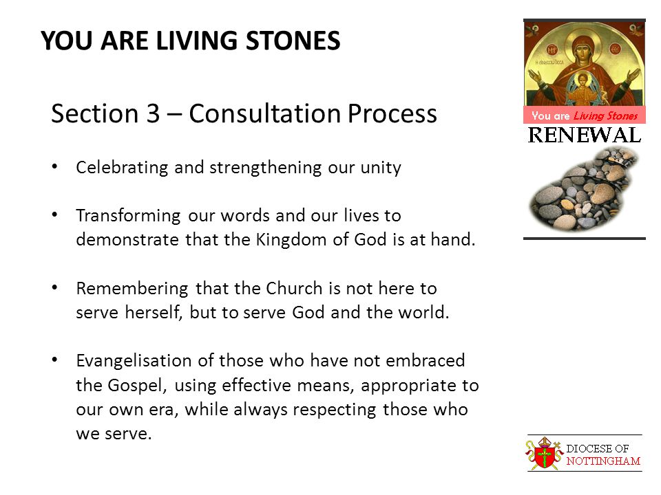 YOU ARE LIVING STONES Section 3 – Consultation Process Celebrating and strengthening our unity Transforming our words and our lives to demonstrate that the Kingdom of God is at hand.