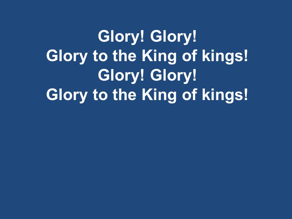 Glory! Glory to the King of kings! Glory! Glory to the King of kings!