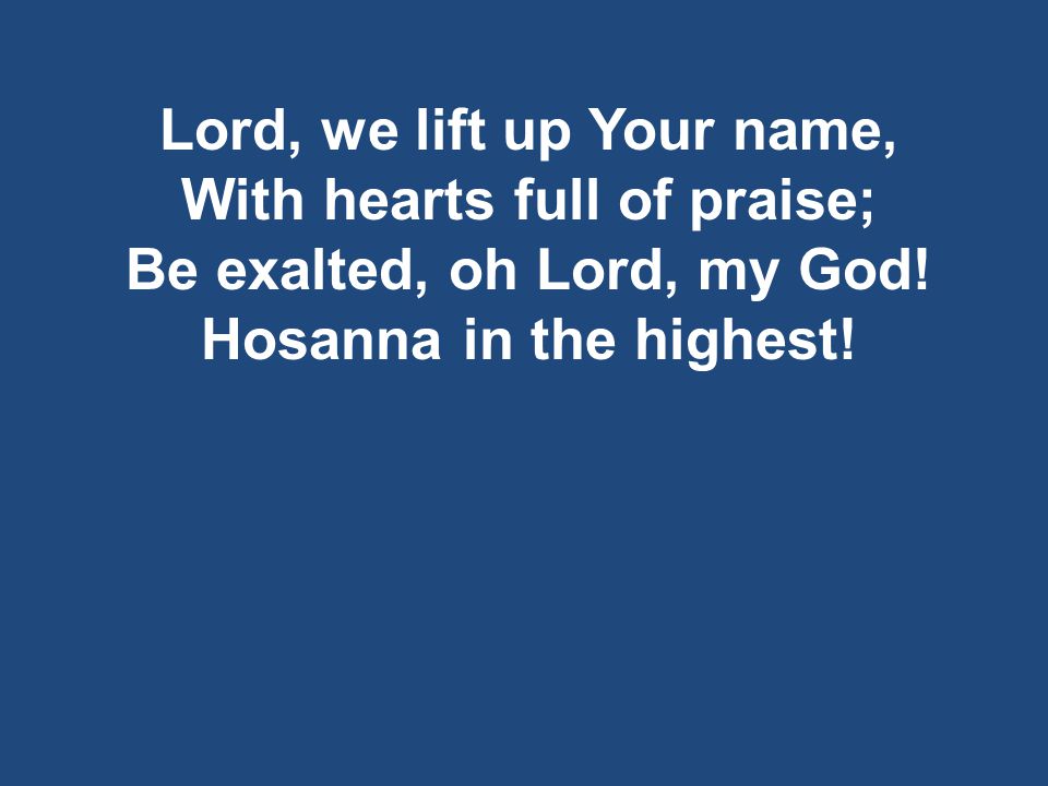 Lord, we lift up Your name, With hearts full of praise; Be exalted, oh Lord, my God.