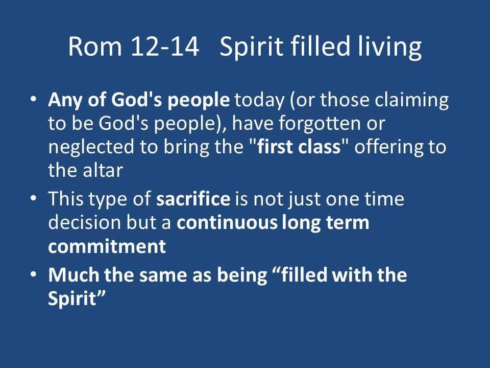 Rom Spirit filled living Any of God s people today (or those claiming to be God s people), have forgotten or neglected to bring the first class offering to the altar This type of sacrifice is not just one time decision but a continuous long term commitment Much the same as being filled with the Spirit