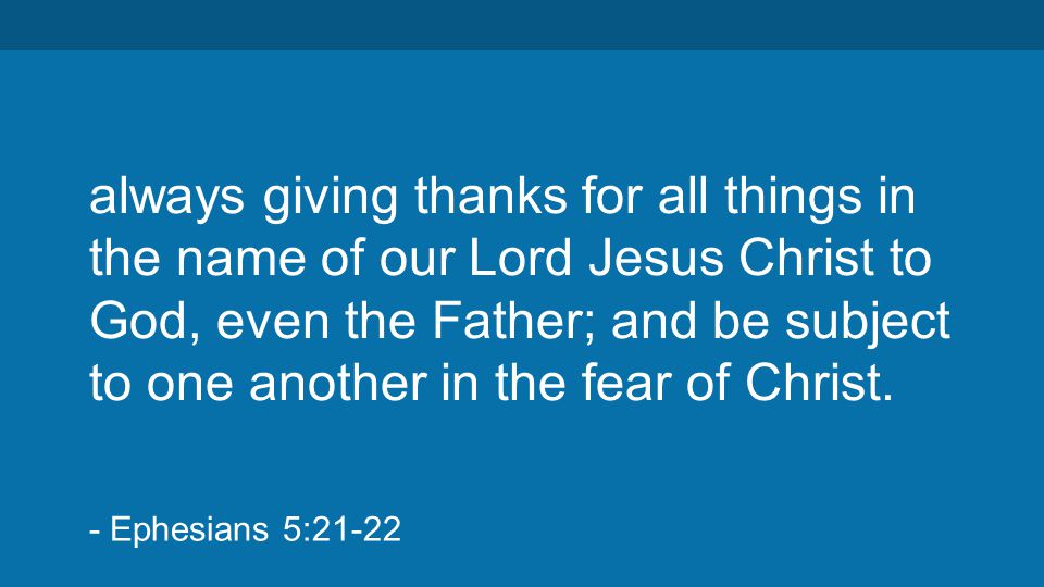 always giving thanks for all things in the name of our Lord Jesus Christ to God, even the Father; and be subject to one another in the fear of Christ.