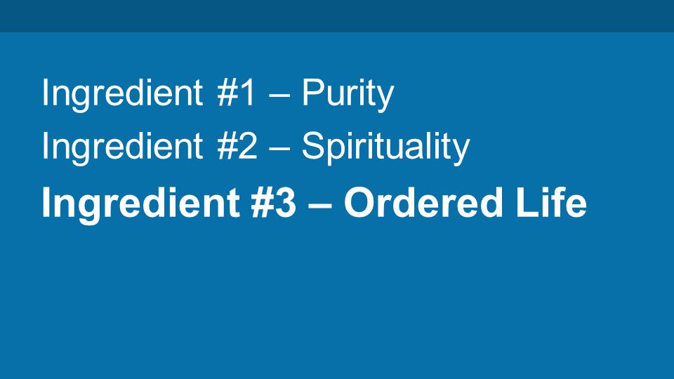 Ingredient #1 – Purity Ingredient #2 – Spirituality Ingredient #3 – Ordered Life