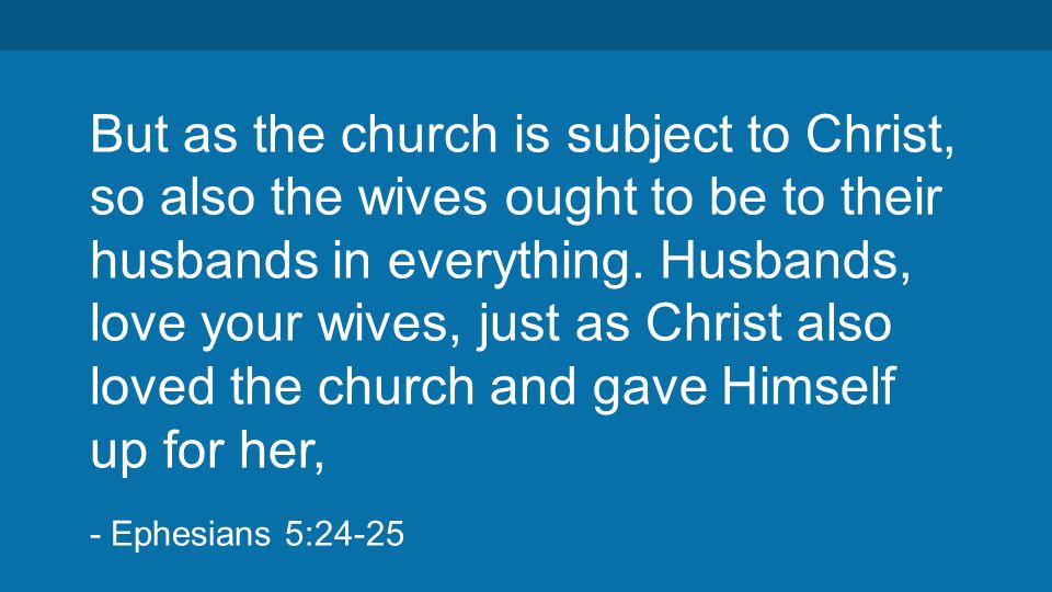 But as the church is subject to Christ, so also the wives ought to be to their husbands in everything.