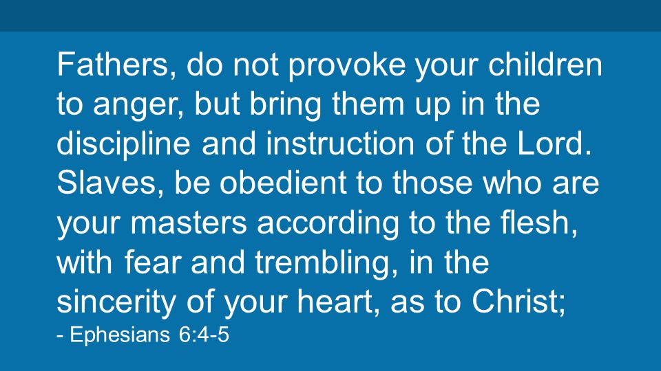 Fathers, do not provoke your children to anger, but bring them up in the discipline and instruction of the Lord.