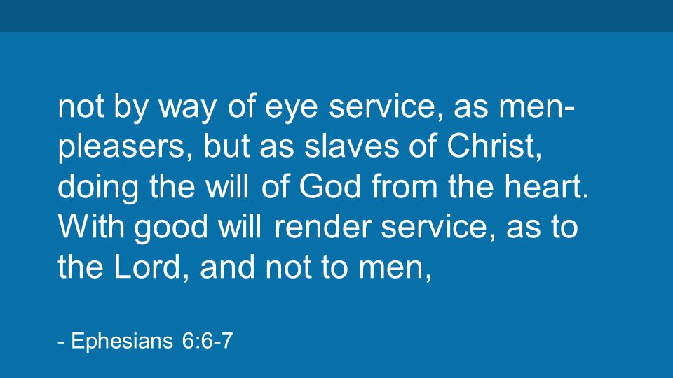 not by way of eye service, as men- pleasers, but as slaves of Christ, doing the will of God from the heart.