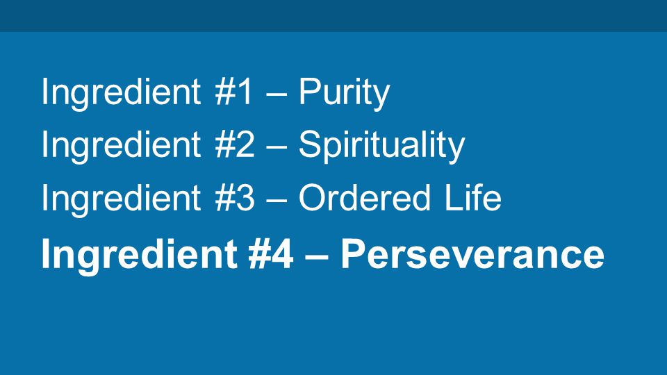 Ingredient #1 – Purity Ingredient #2 – Spirituality Ingredient #3 – Ordered Life Ingredient #4 – Perseverance