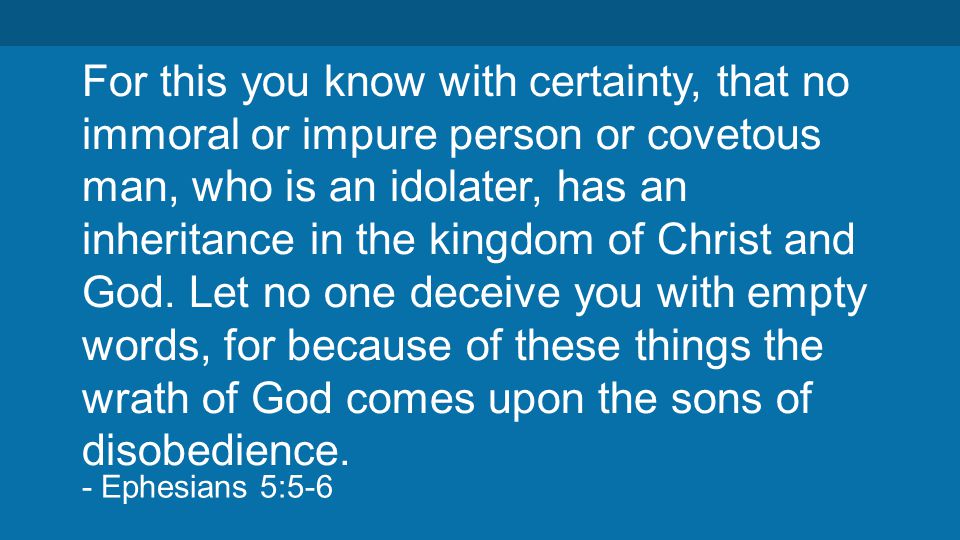 For this you know with certainty, that no immoral or impure person or covetous man, who is an idolater, has an inheritance in the kingdom of Christ and God.