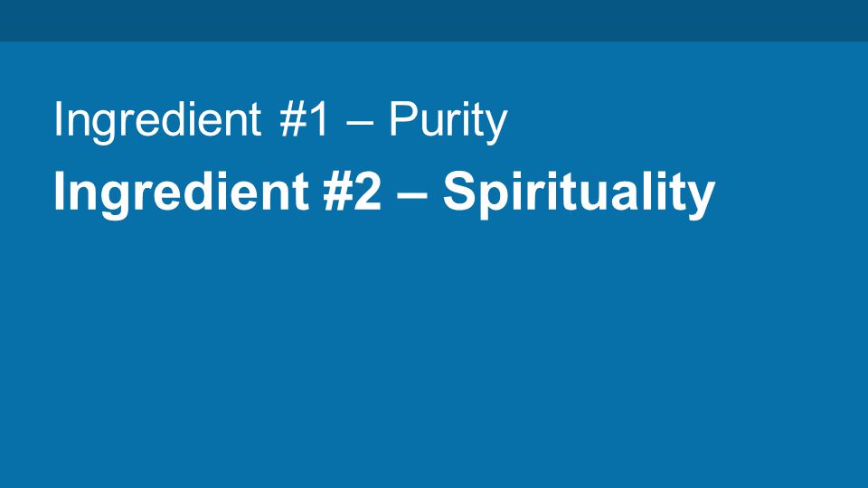 Ingredient #1 – Purity Ingredient #2 – Spirituality