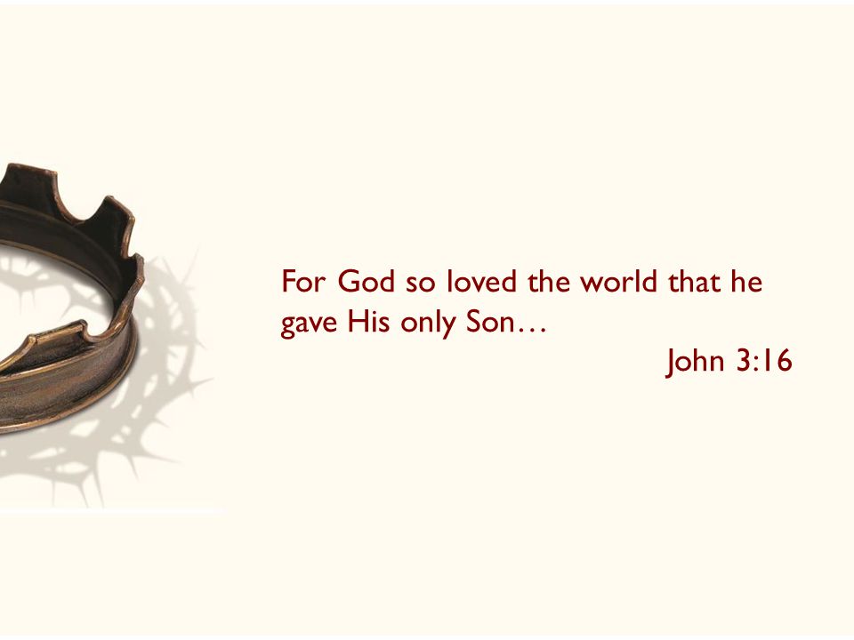 For God so loved the world that he gave His only Son… John 3:16