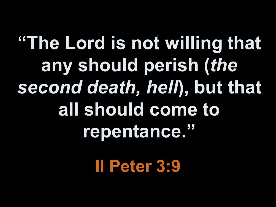 The Lord is not willing that any should perish (the second death, hell), but that all should come to repentance. II Peter 3:9