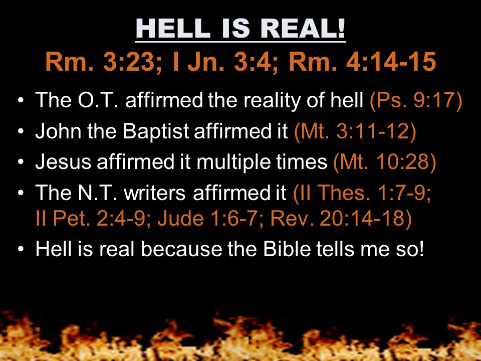 HELL IS REAL. Rm. 3:23; I Jn. 3:4; Rm. 4:14-15 The O.T.