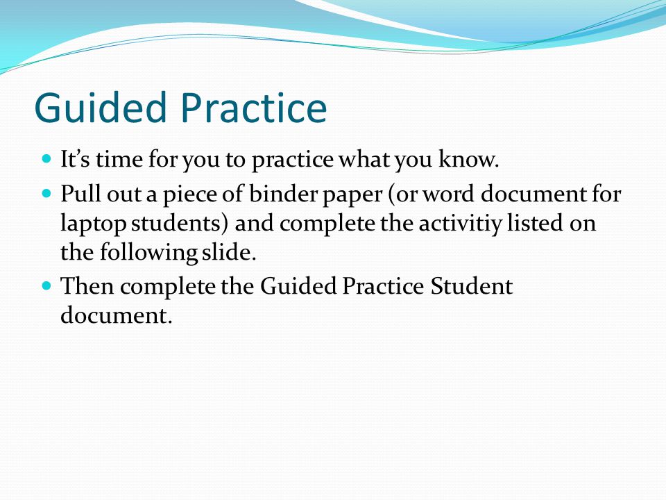 Guided Practice It’s time for you to practice what you know.