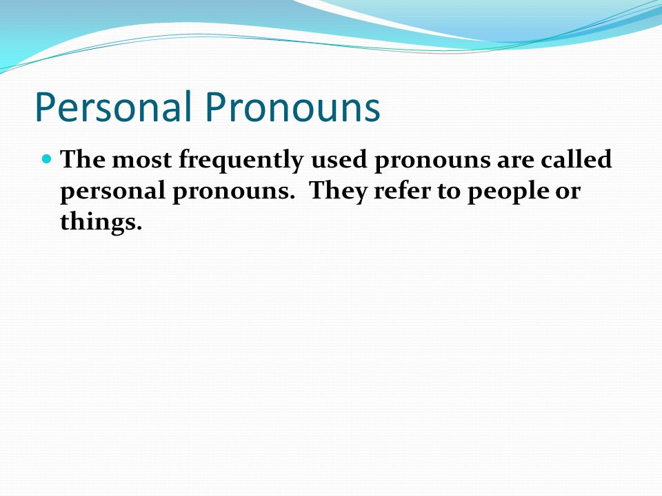 Personal Pronouns The most frequently used pronouns are called personal pronouns.