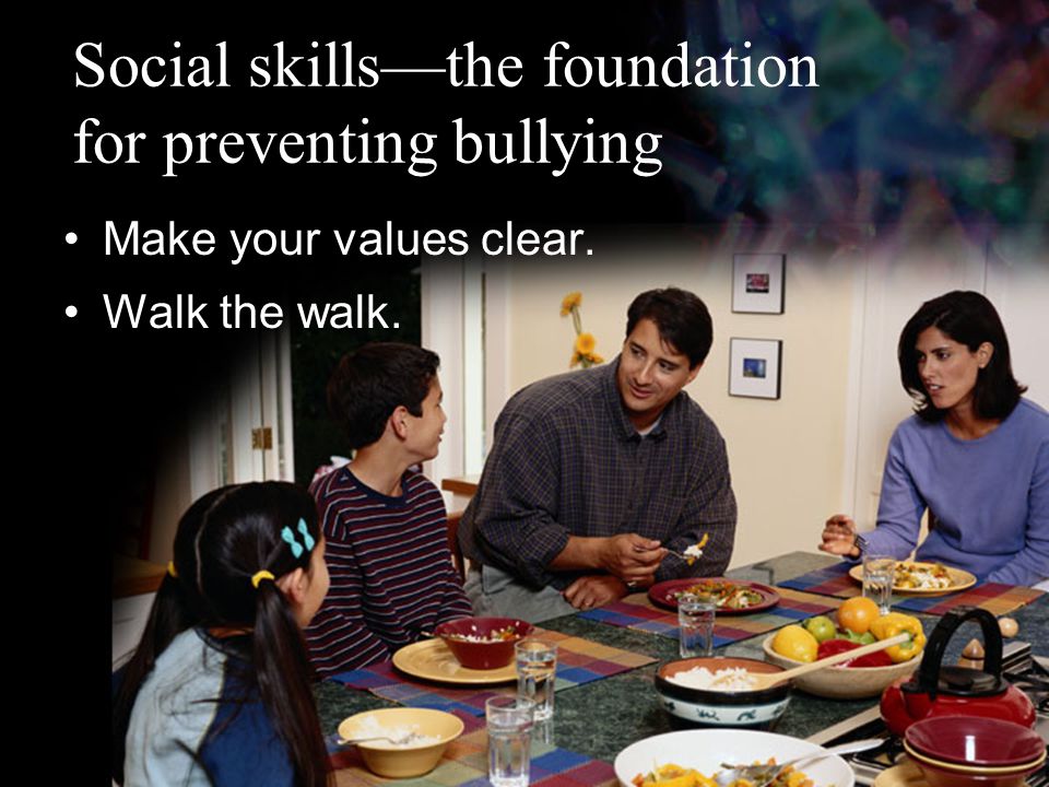 Social skills—the foundation for preventing bullying Make your values clear. Walk the walk.