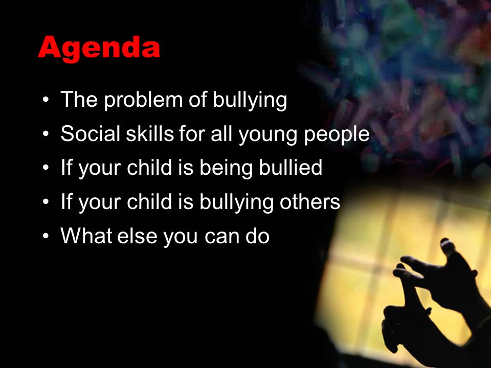 Agenda The problem of bullying Social skills for all young people If your child is being bullied If your child is bullying others What else you can do