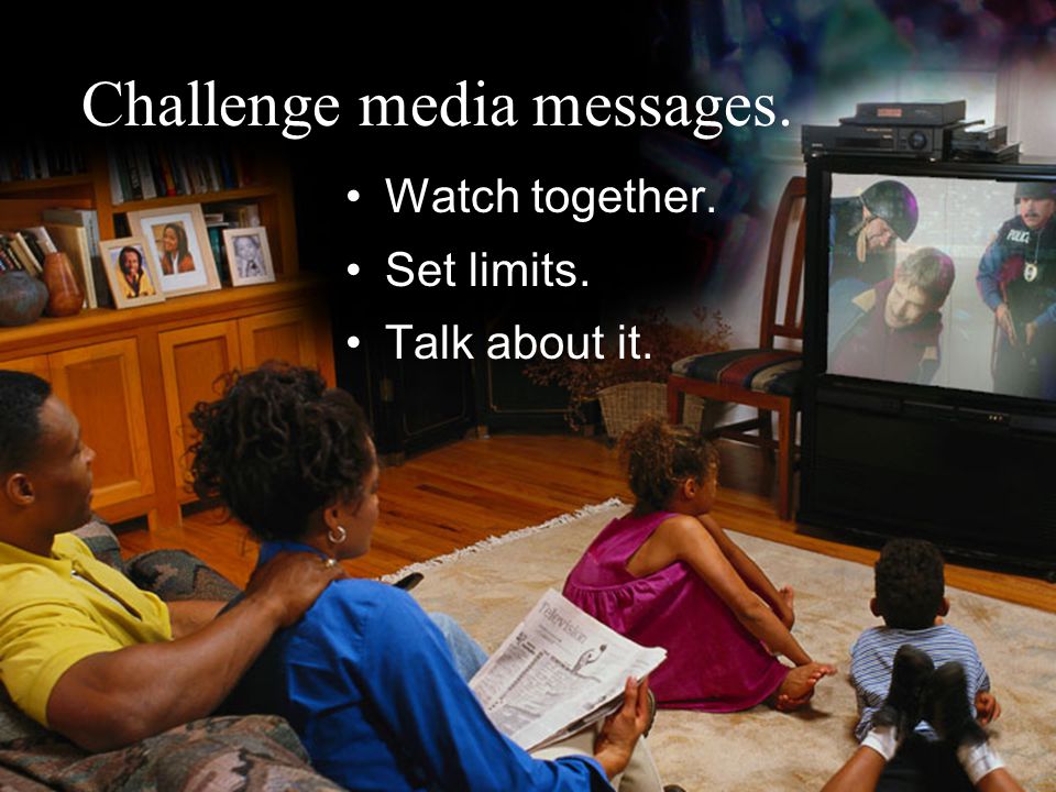 Challenge media messages. Watch together. Set limits. Talk about it.