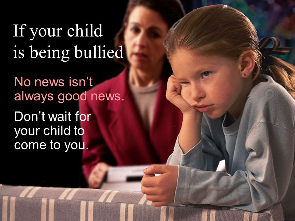 If your child is being bullied No news isn’t always good news.