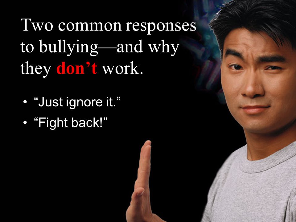 Two common responses to bullying—and why they don’t work. Just ignore it. Fight back!