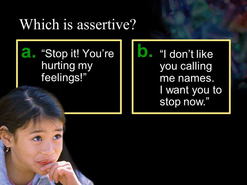 Which is assertive. Stop it. You’re hurting my feelings! b.