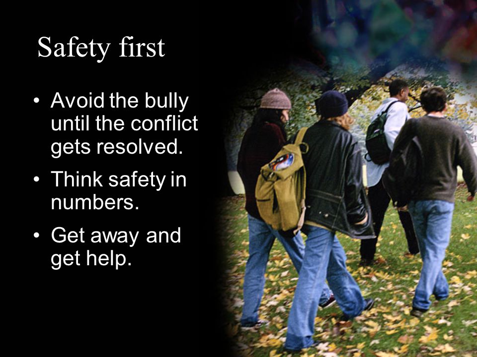 Safety first Avoid the bully until the conflict gets resolved.