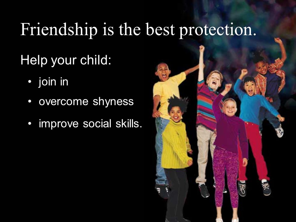 Friendship is the best protection. Help your child: overcome shyness improve social skills. join in