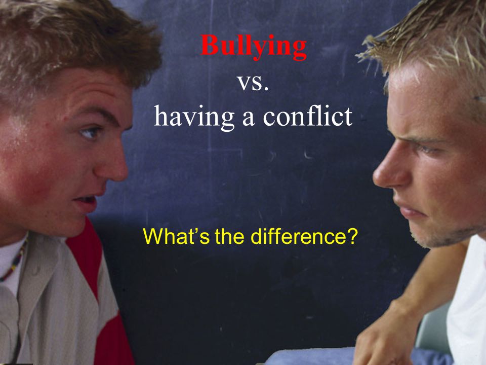 What’s the difference Bullying vs. having a conflict
