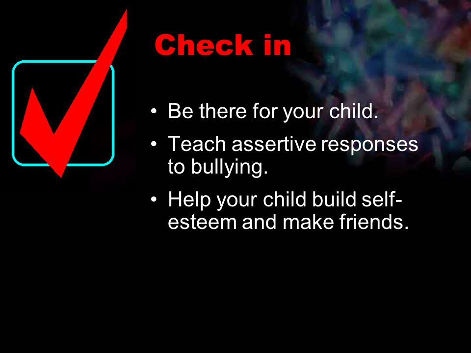Check in Be there for your child. Teach assertive responses to bullying.