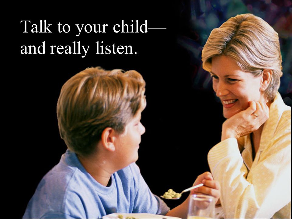 Talk to your child— and really listen.