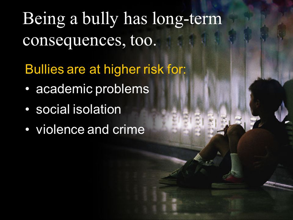 Being a bully has long-term consequences, too.