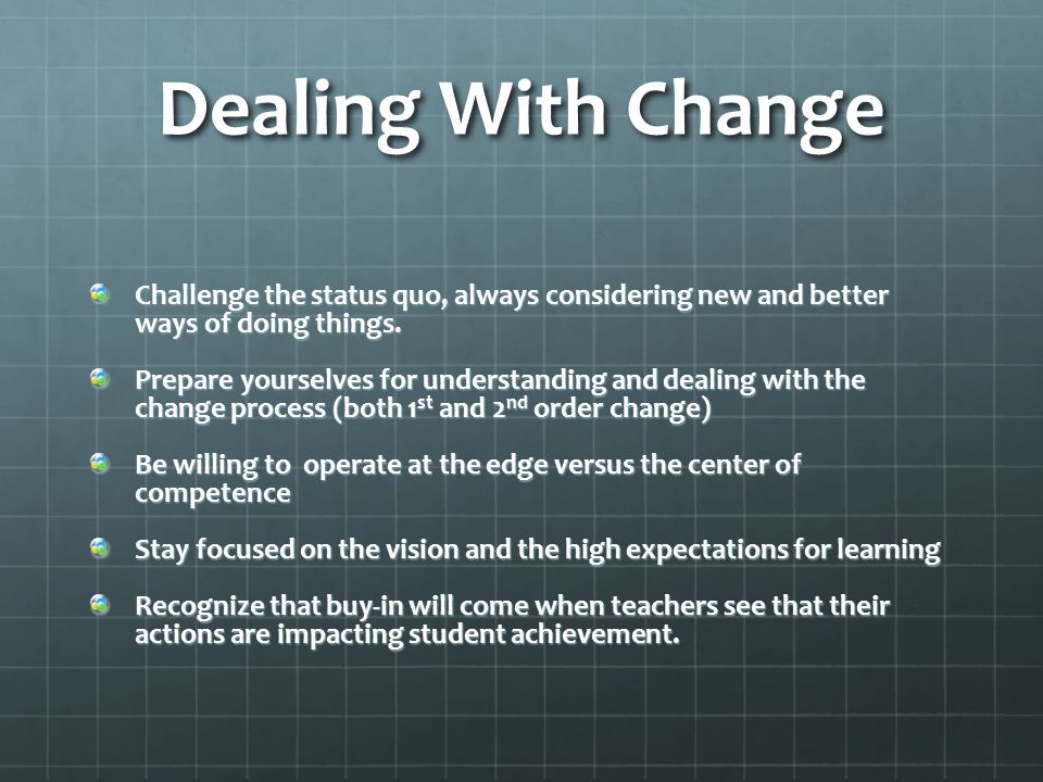Dealing With Change Challenge the status quo, always considering new and better ways of doing things.
