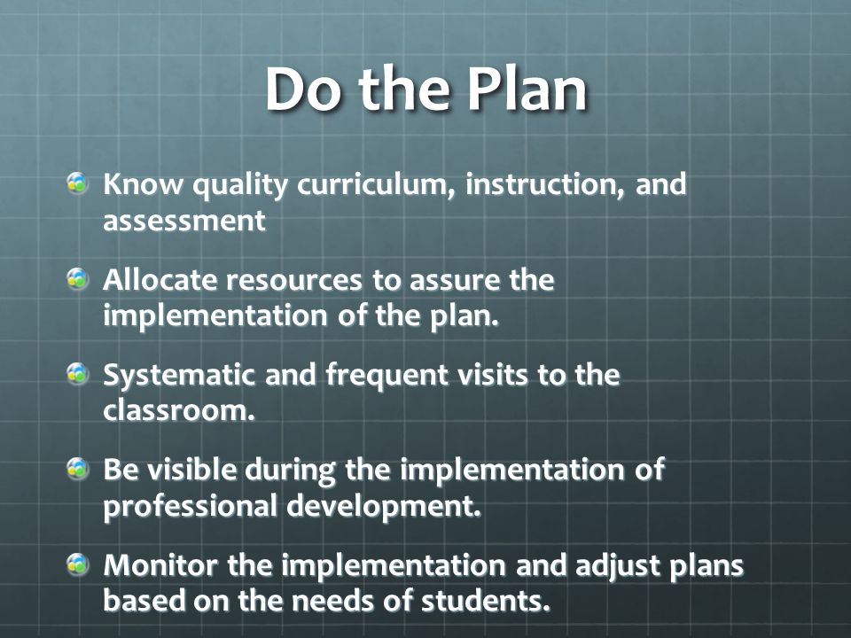 Do the Plan Know quality curriculum, instruction, and assessment Allocate resources to assure the implementation of the plan.
