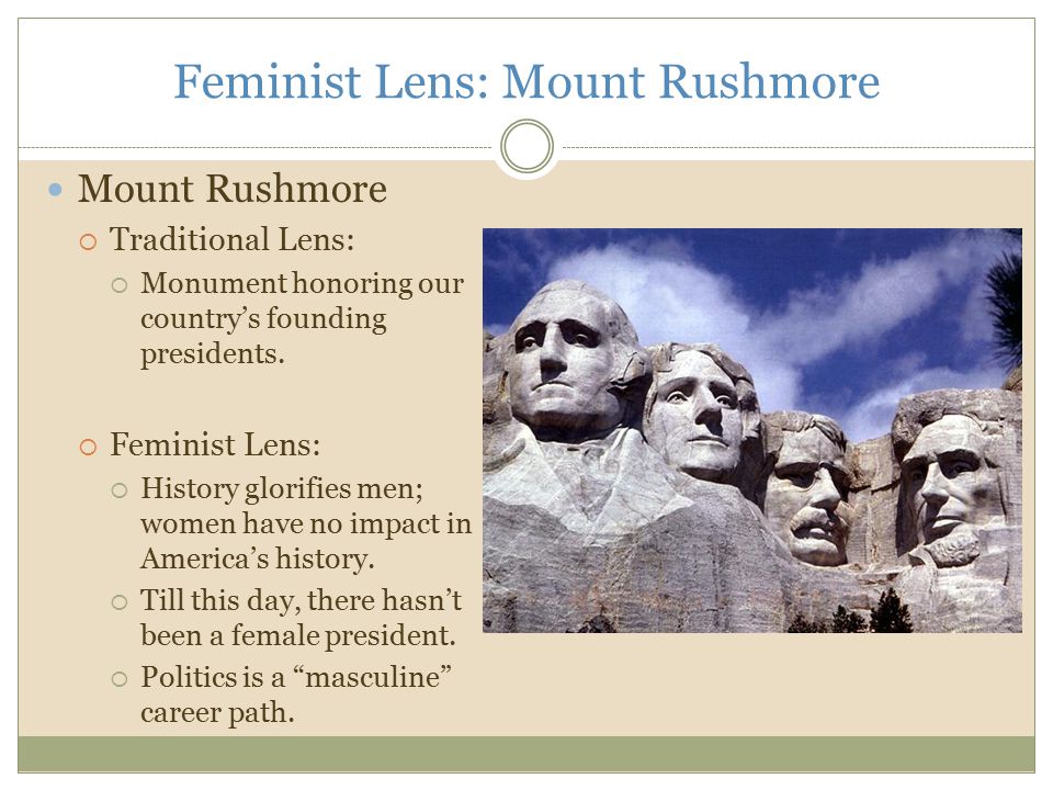 Feminist Lens: Mount Rushmore Mount Rushmore  Traditional Lens:  Monument honoring our country’s founding presidents.