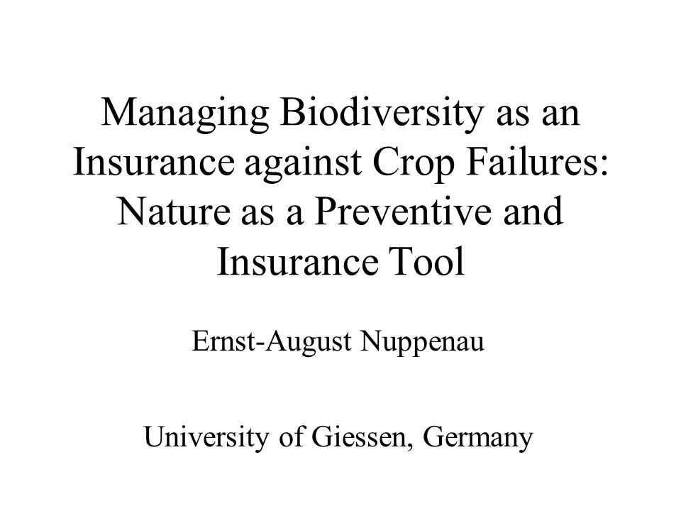 Managing Biodiversity as an Insurance against Crop Failures: Nature as a Preventive and Insurance Tool Ernst-August Nuppenau University of Giessen, Germany