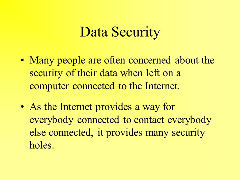 Data Security Many people are often concerned about the security of their data when left on a computer connected to the Internet.