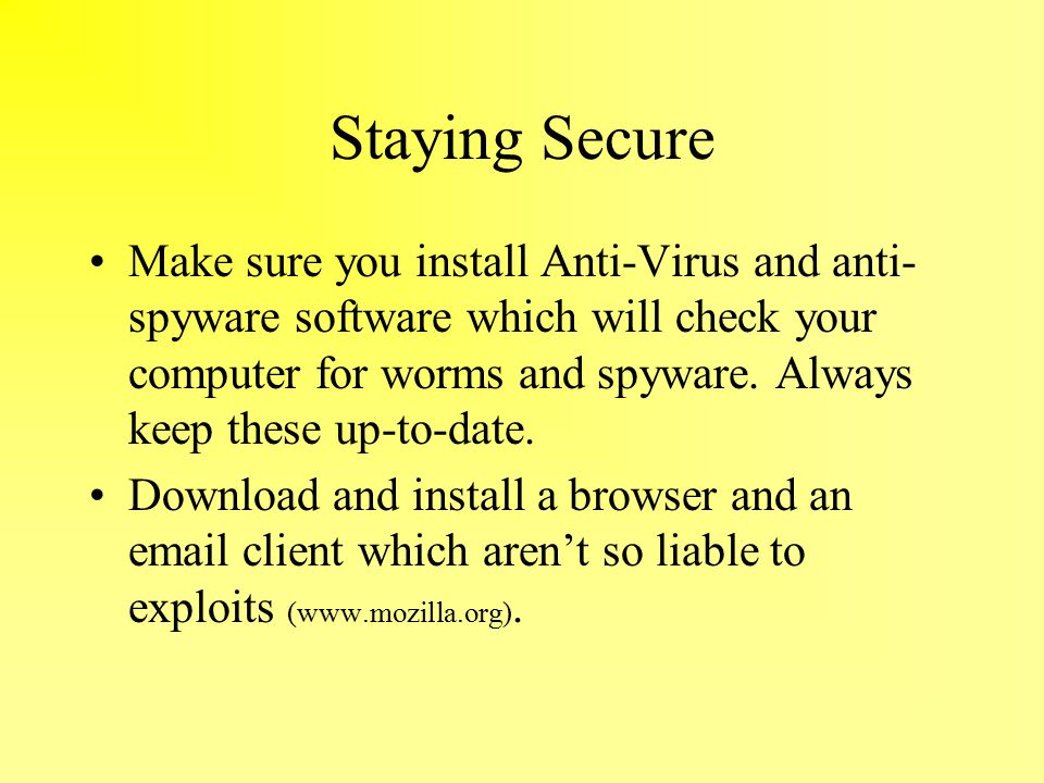 Staying Secure Make sure you install Anti-Virus and anti- spyware software which will check your computer for worms and spyware.