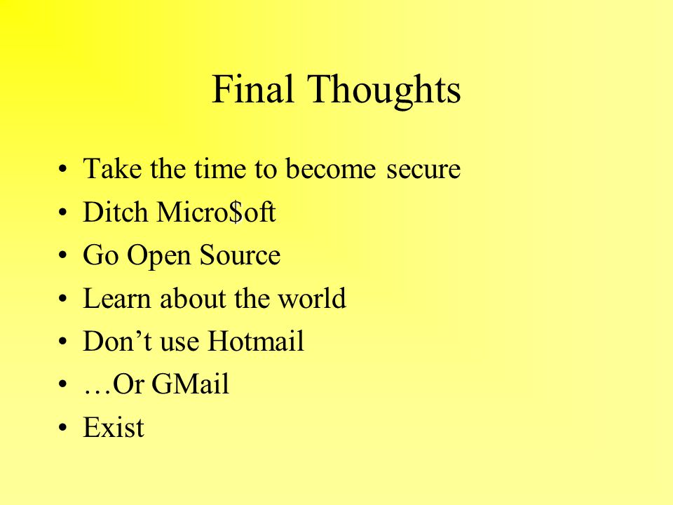 Final Thoughts Take the time to become secure $Ditch Micro$oft Go Open Source Learn about the world Don’t use Hotmail …Or GMail Exist