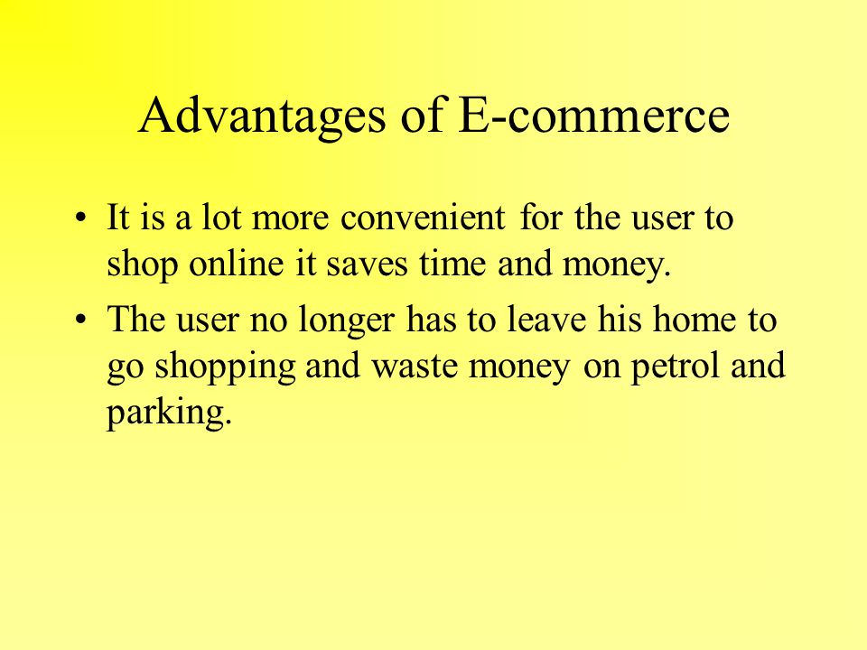 Advantages of E-commerce It is a lot more convenient for the user to shop online it saves time and money.