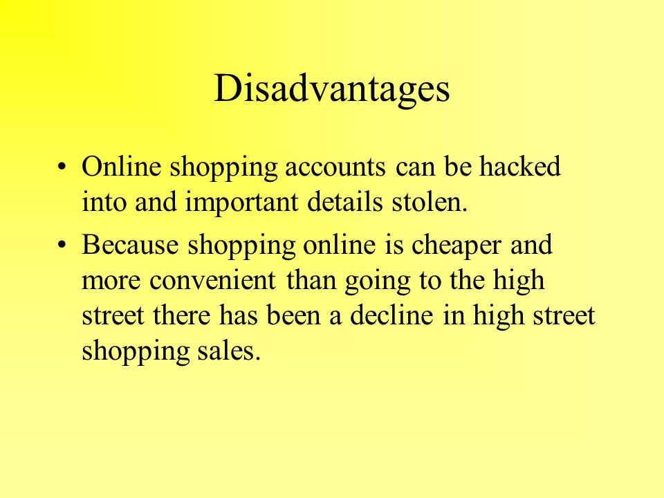 Disadvantages Online shopping accounts can be hacked into and important details stolen.