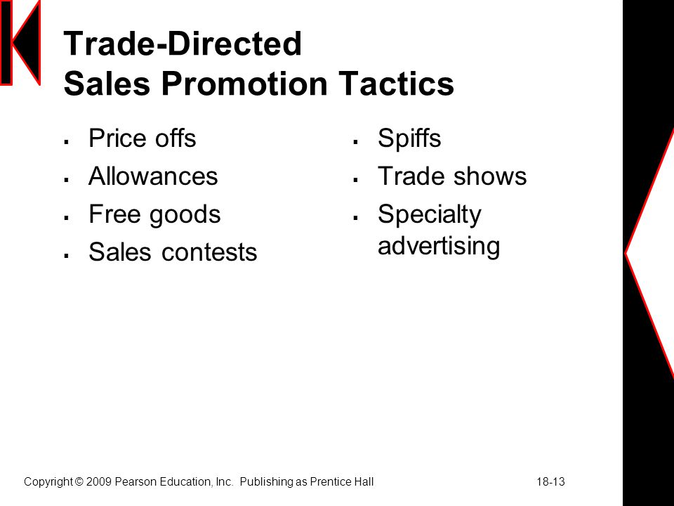 Trade-Directed Sales Promotion Tactics  Price offs  Allowances  Free goods  Sales contests  Spiffs  Trade shows  Specialty advertising Copyright © 2009 Pearson Education, Inc.