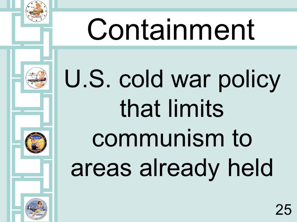 Containment U.S. cold war policy that limits communism to areas already held 25